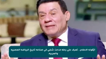 أيّقونة الإعلام.. تعرف على رحلة مدحت شلبي في صناعة تاريخ الرياضة المصرية والعربية.